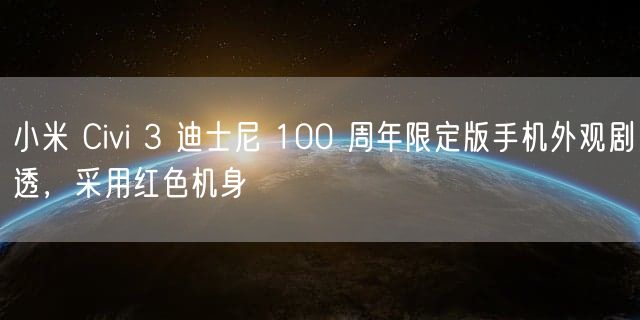 小米 Civi 3 迪士尼 100 周年限定版手机外观剧透，采用红色机身