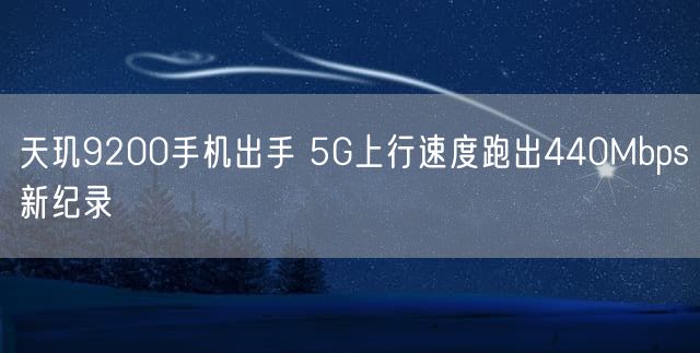 天玑9200手机出手 5G上行速度跑出440Mbps新纪录