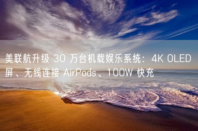 美联航升级 30 万台机载娱乐系统：4K OLED 屏、无线连接 AirPods、100W 快充