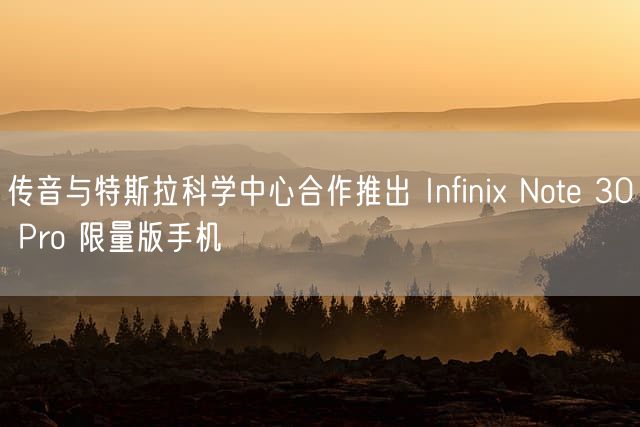 传音与特斯拉科学中心合作推出 Infinix Note 30 Pro 限量版手机